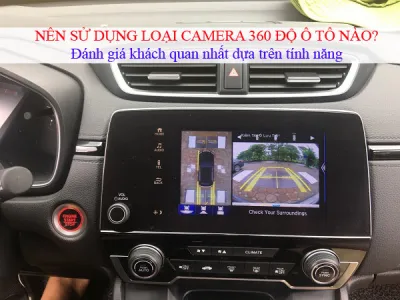Nên sử dụng loại camera 360 độ ô tô nào? - Đánh giá khách quan nhất dựa trên tính năng